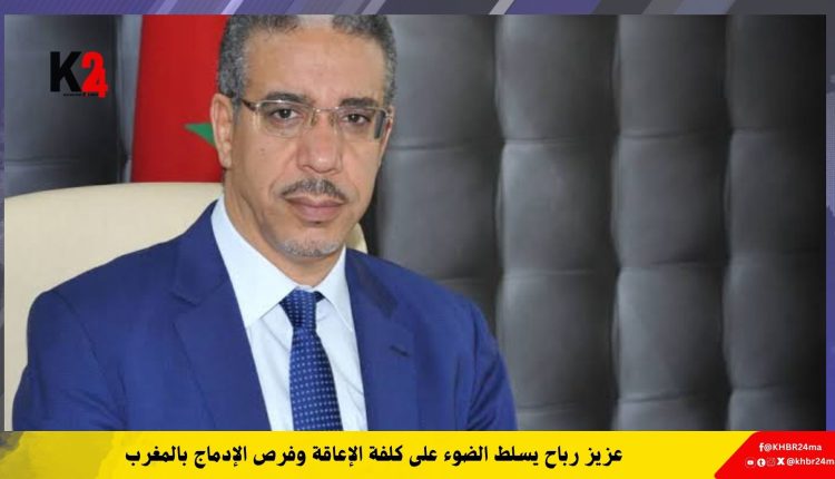 عزيز رباح يسلط الضوء على كلفة الإعاقة وفرص الإدماج بالمغرب