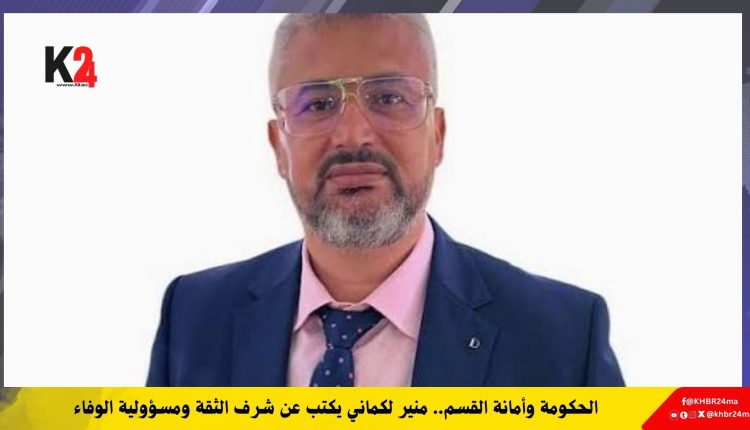 الحكومة وأمانة القسم.. منير لكماني يكتب عن شرف الثقة ومسؤولية الوفاء