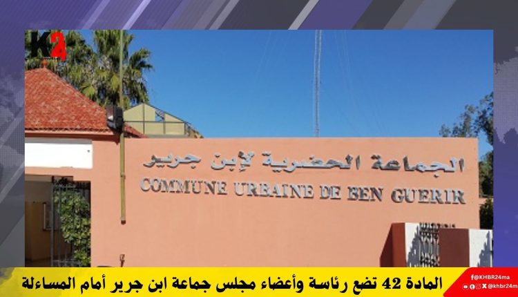 المادة 42 تضع رئاسة وأعضاء مجلس جماعة ابن جرير أمام المساءلة